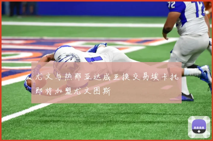 尤文与热那亚达成互换交易埃卡托即将加盟尤文图斯