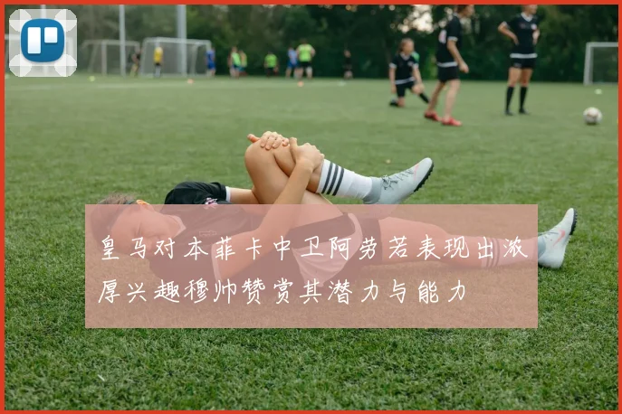 皇马对本菲卡中卫阿劳若表现出浓厚兴趣穆帅赞赏其潜力与能力